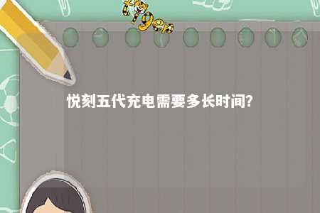 悦刻五代充电需要多长时间�？ 